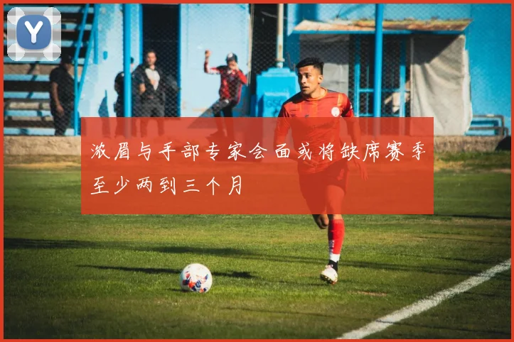 浓眉与手部专家会面或将缺席赛季至少两到三个月
