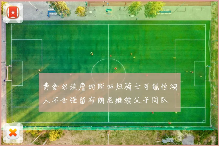 费舍尔谈詹姆斯回归骑士可能性湖人不会强留布朗尼继续父子同队