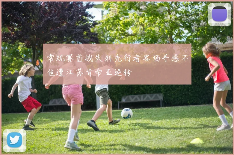 常规赛首战失利先行者客场手感不佳遭江苏肯帝亚逆转